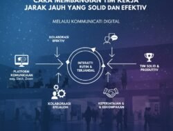 Cara Membangun Tim Kerja Jarak Jauh Yang Solid Dan Efektif Melalui Komunikasi Digital